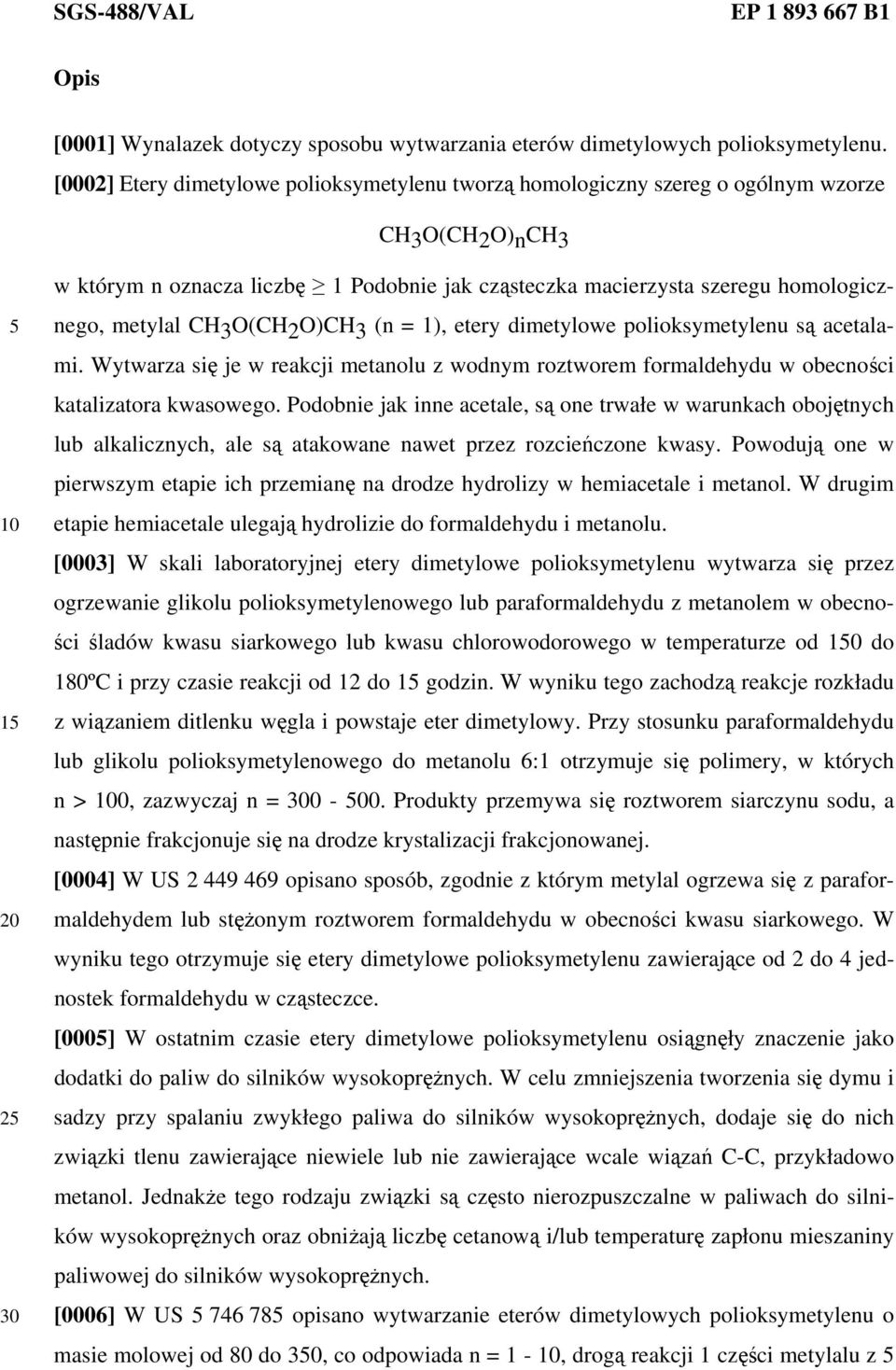 CH 3 O(CH 2 O)CH 3 (n = 1), etery dimetylowe polioksymetylenu są acetalami. Wytwarza się je w reakcji metanolu z wodnym roztworem formaldehydu w obecności katalizatora kwasowego.