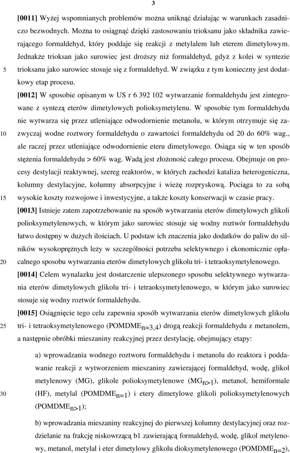 Jednakże trioksan jako surowiec jest droższy niż formaldehyd, gdyż z kolei w syntezie trioksanu jako surowiec stosuje się z formaldehyd. W związku z tym konieczny jest dodatkowy etap procesu.