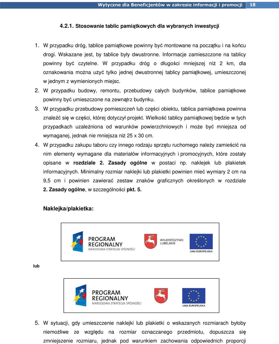 W przypadku dróg o długości mniejszej niŝ 2 km, dla oznakowania moŝna uŝyć tylko jednej dwustronnej tablicy pamiątkowej, umieszczonej w jednym z wymienionych miejsc. 2. W przypadku budowy, remontu, przebudowy całych budynków, tablice pamiątkowe powinny być umieszczone na zewnątrz budynku.