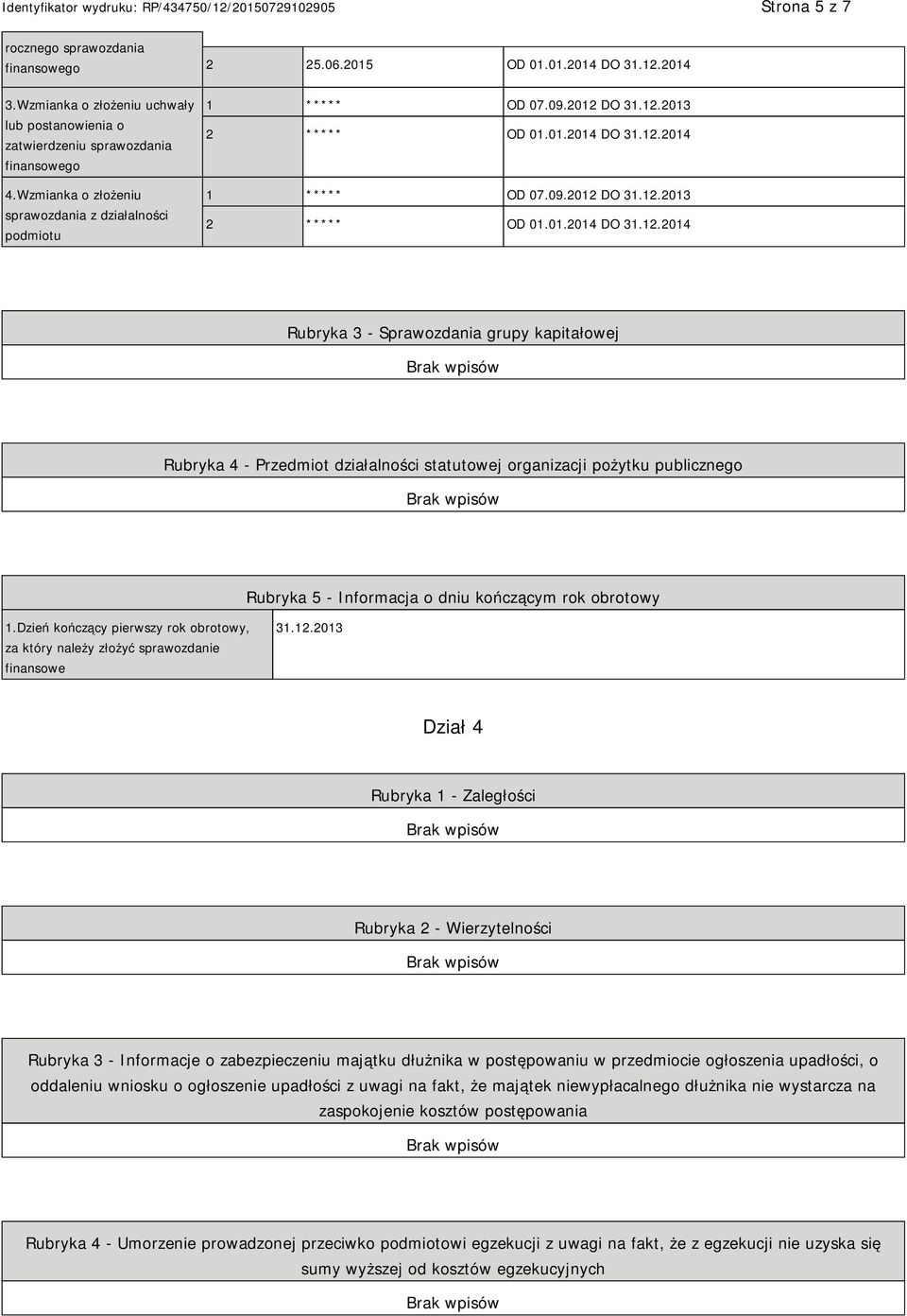 DO 31.12.2013 2 ***** OD 01.01.2014 DO 31.12.2014 1 ***** OD 07.09.2012 DO 31.12.2013 2 ***** OD 01.01.2014 DO 31.12.2014 Rubryka 3 - Sprawozdania grupy kapitałowej Rubryka 4 - Przedmiot działalności statutowej organizacji pożytku publicznego Rubryka 5 - Informacja o dniu kończącym rok obrotowy 1.
