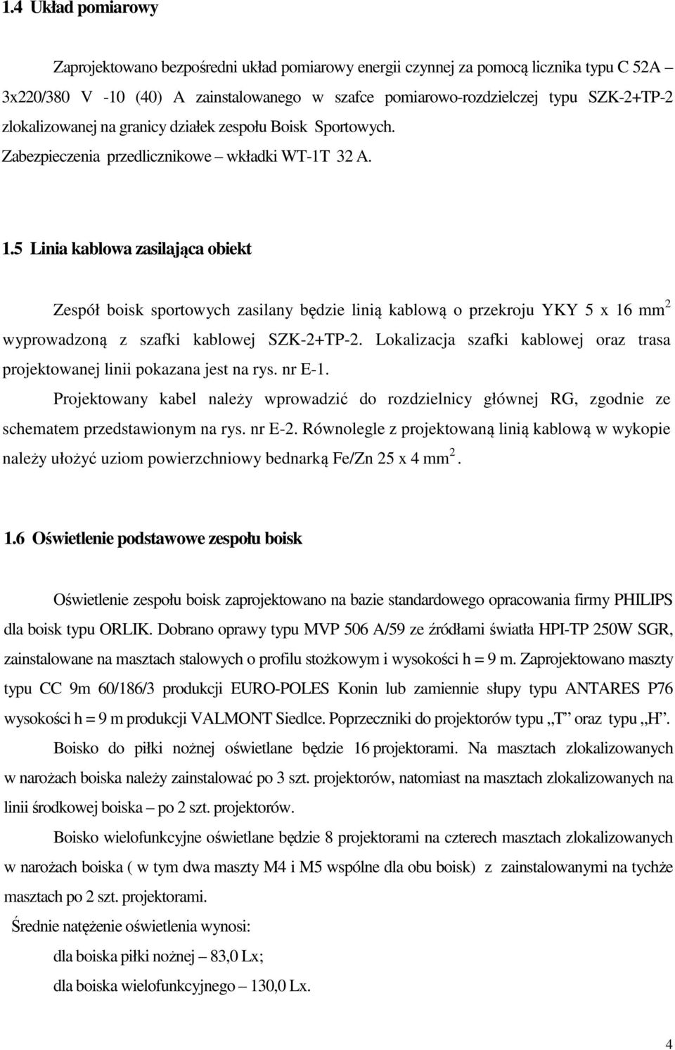 5 Linia kablowa zasilająca obiekt Zespół boisk sportowych zasilany będzie linią kablową o przekroju YKY 5 x 16 mm 2 wyprowadzoną z szafki kablowej SZK-2+TP-2.