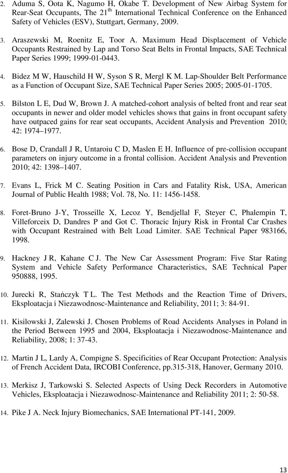 Araszewski M, Roenitz E, Toor A. Maximum Head Displacement of Vehicle Occupants Restrained by Lap and Torso Seat Belts in Frontal Impacts, SAE Technical Paper Series 1999; 1999-1-443. 4.