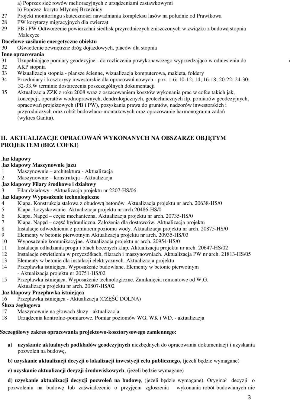 zewnętrzne dróg dojazdowych, placów dla stopnia Inne opracowania 31 Uzupełniające pomiary geodezyjne - do rozliczenia powykonawczego wyprzedzająco w odniesieniu do o 32 AKP stopnia 33 Wizualizacja