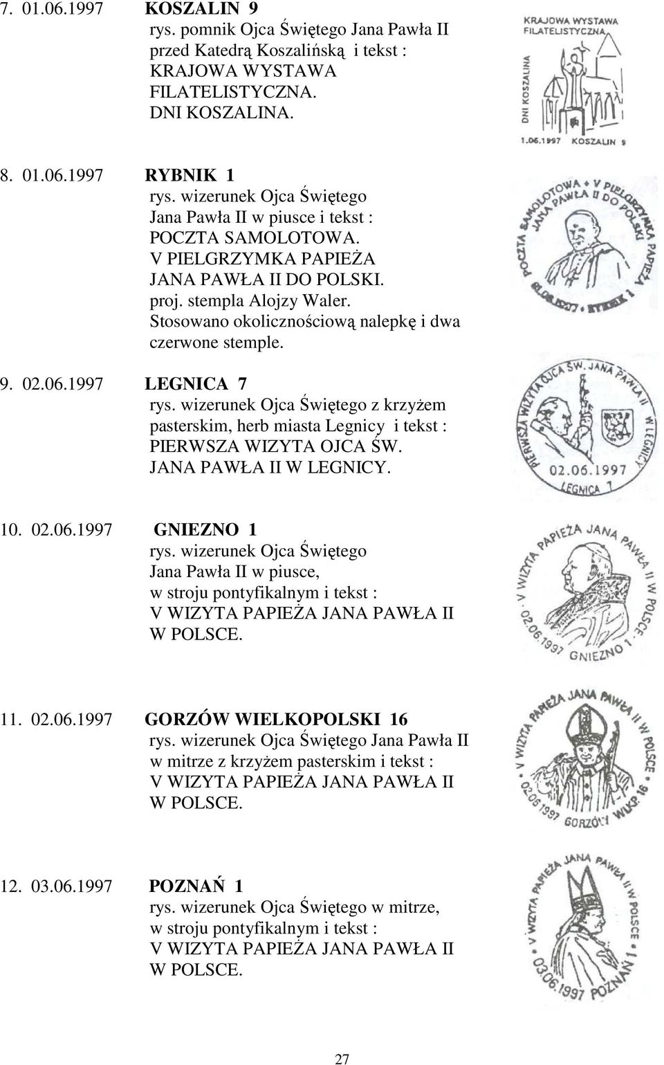 Stosowano okolicznościową nalepkę i dwa czerwone stemple. 9. 02.06.1997 LEGNICA 7 rys. wizerunek Ojca Świętego z krzyżem pasterskim, herb miasta Legnicy i tekst : PIERWSZA WIZYTA OJCA ŚW.