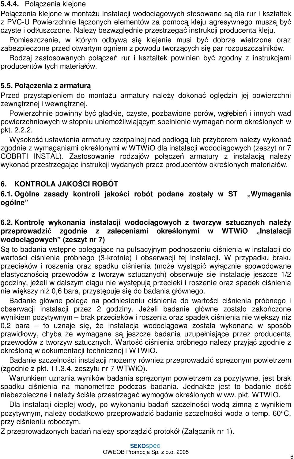 Pomieszczenie, w którym odbywa si klejenie musi by dobrze wietrzone oraz zabezpieczone przed otwartym ogniem z powodu tworz cych si par rozpuszczalników.