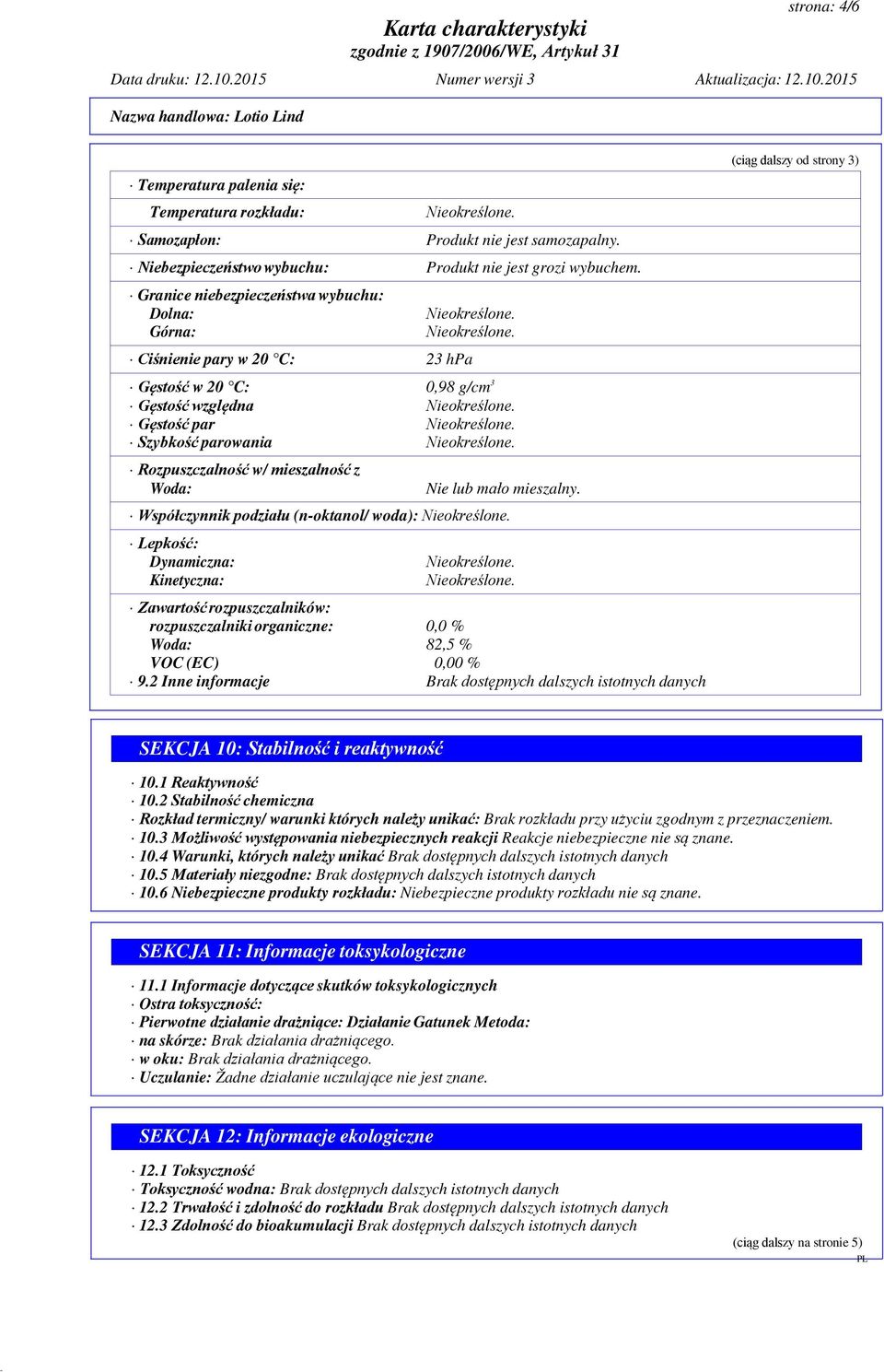 lub mało mieszalny. Współczynnik podziału (n-oktanol/ woda): Lepkość: Dynamiczna: Kinetyczna: Zawartość rozpuszczalników: rozpuszczalniki organiczne: 0,0 % Woda: 82,5 % VOC (EC) 0,00 % 9.