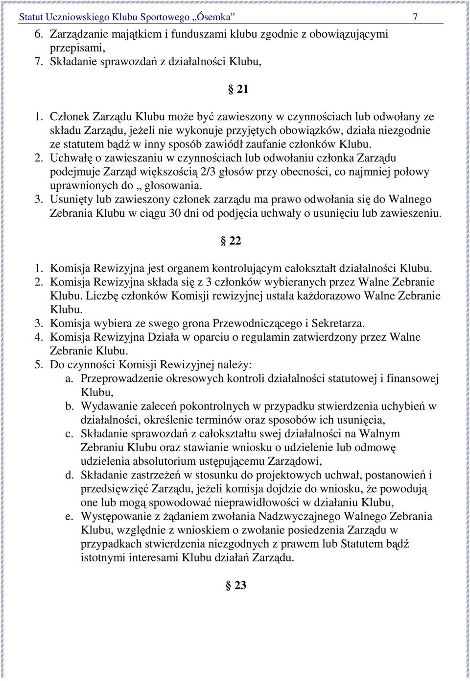 członków Klubu. 2. Uchwałę o zawieszaniu w czynnościach lub odwołaniu członka Zarządu podejmuje Zarząd większością 2/3 głosów przy obecności, co najmniej połowy uprawnionych do głosowania. 3.