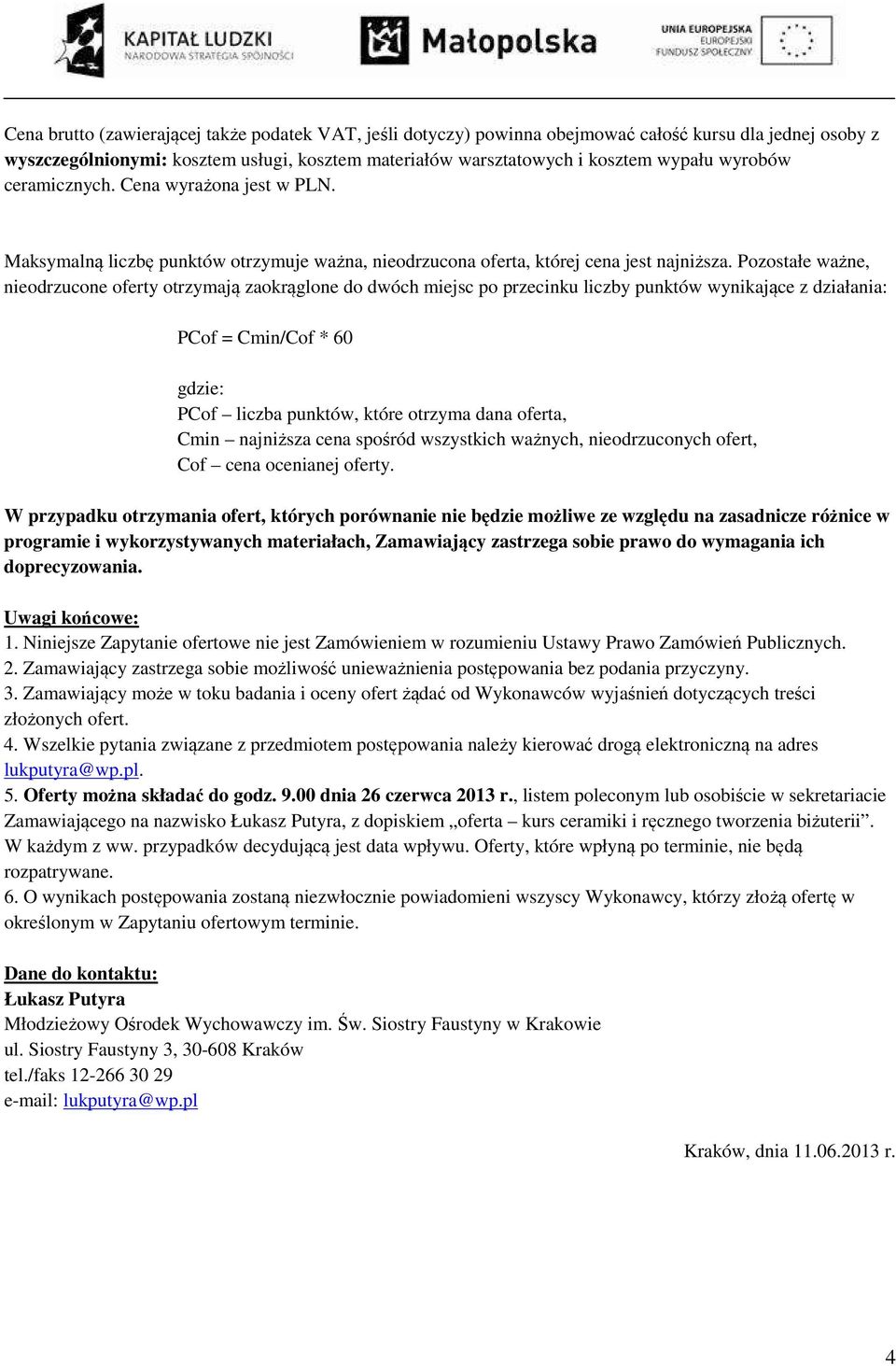 Pozostałe ważne, nieodrzucone oferty otrzymają zaokrąglone do dwóch miejsc po przecinku liczby punktów wynikające z działania: PCof = Cmin/Cof * 60 gdzie: PCof liczba punktów, które otrzyma dana