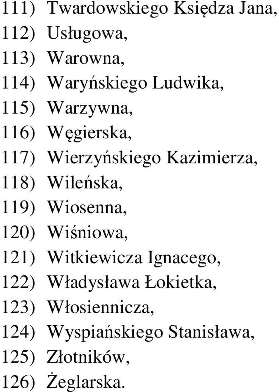 Wileńska, 119) Wiosenna, 120) Wiśniowa, 121) Witkiewicza Ignacego, 122) Władysława