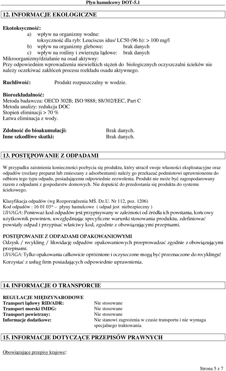 danych Mikroorganizmy/działanie na osad aktywny: Przy odpowiednim wprowadzeniu niewielkich stęŝeń do biologicznych oczyszczalni ścieków nie naleŝy oczekiwać zakłóceń procesu rozkładu osadu aktywnego.