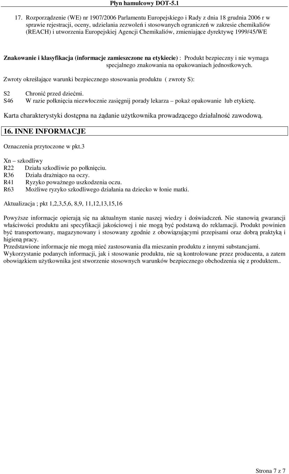 znakowania na opakowaniach jednostkowych. Zwroty określające warunki bezpiecznego stosowania produktu ( zwroty S): S2 S46 Chronić przed dziećmi.