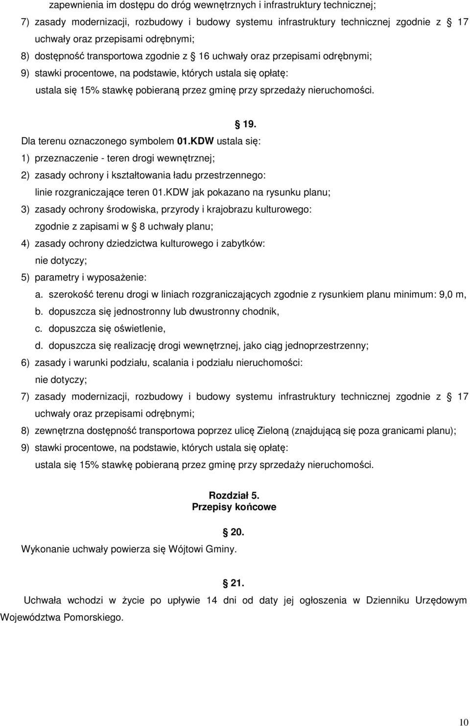 nieruchomości. 19. Dla terenu oznaczonego symbolem 01.KDW ustala się: 1) przeznaczenie - teren drogi wewnętrznej; 2) zasady ochrony i kształtowania ładu przestrzennego: linie rozgraniczające teren 01.