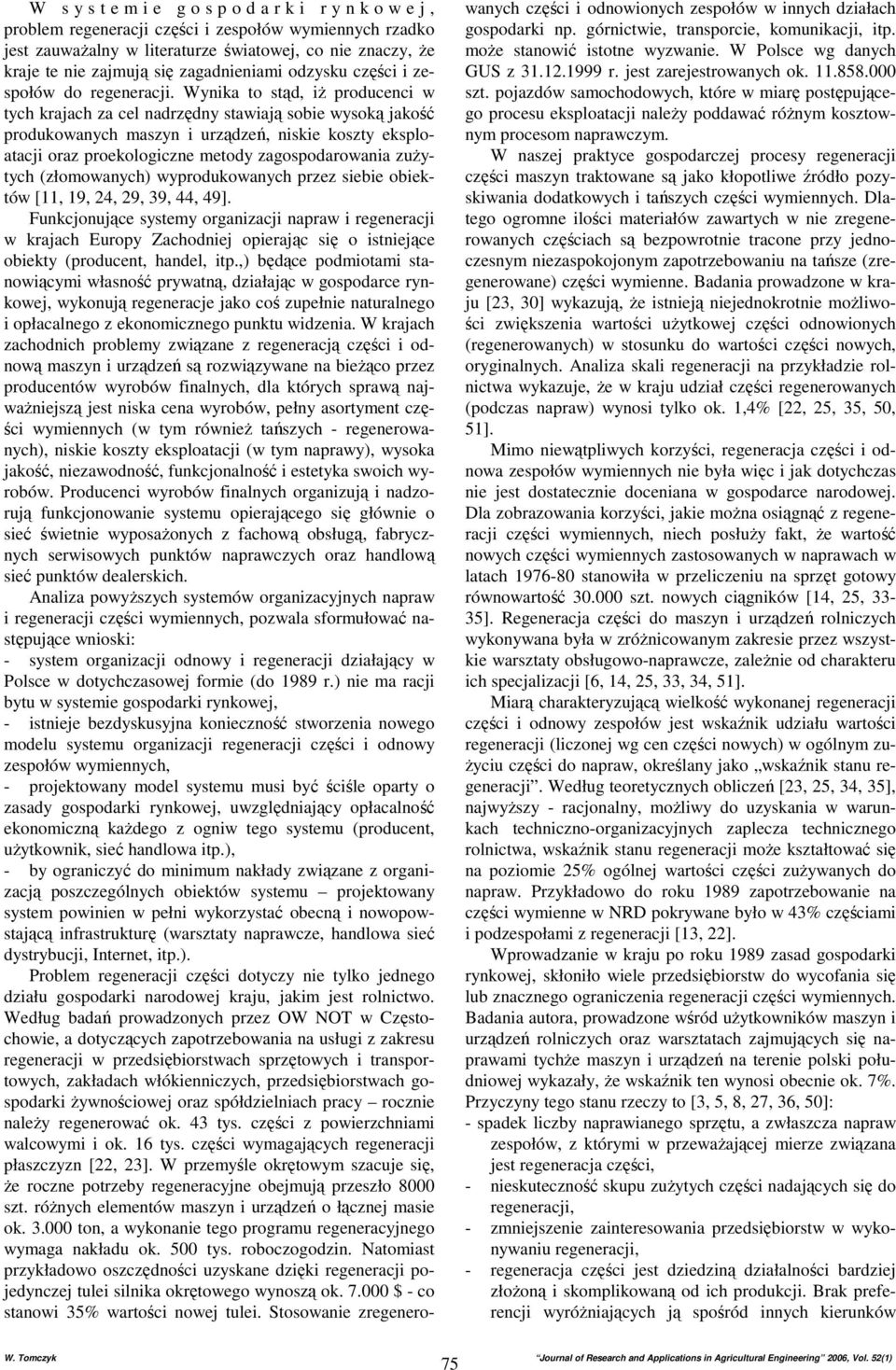 Wynika to stąd, iŝ producenci w tych krajach za cel nadrzędny stawiają sobie wysoką jakość produkowanych maszyn i urządzeń, niskie koszty eksploatacji oraz proekologiczne metody zagospodarowania