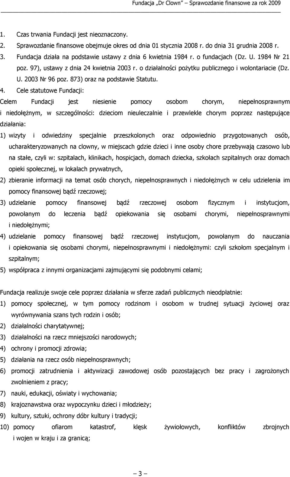 Cele statutowe Fundacji: Celem Fundacji jest niesienie pomocy osobom chorym, niepełnosprawnym i niedołężnym, w szczególności: dzieciom nieuleczalnie i przewlekle chorym poprzez następujące działania: