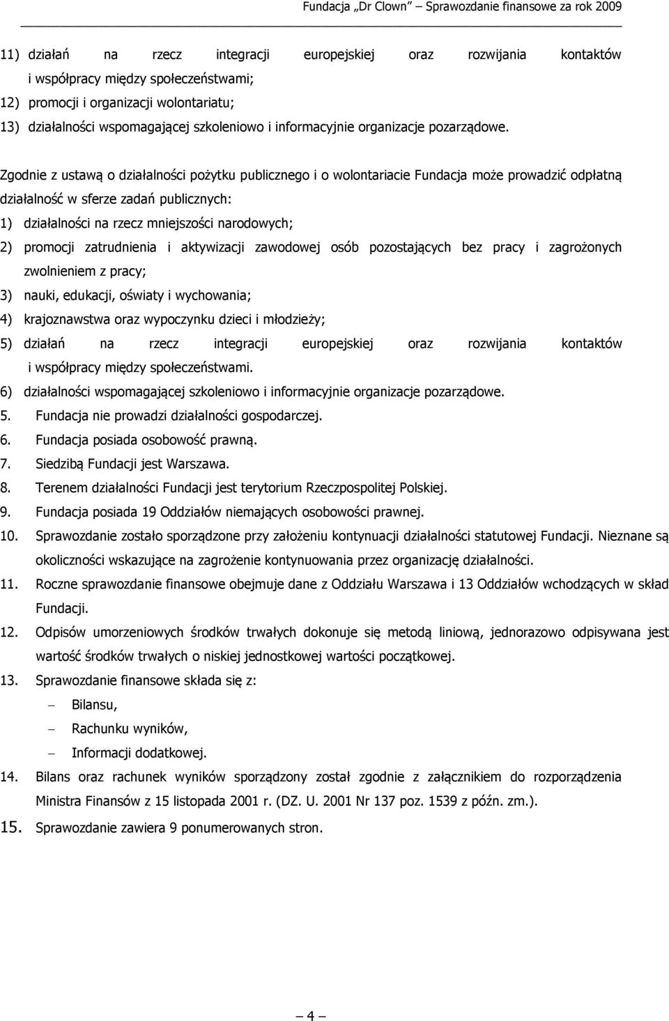Zgodnie z ustawą o działalności pożytku publicznego i o wolontariacie Fundacja może prowadzić odpłatną działalność w sferze zadań publicznych: 1) działalności na rzecz mniejszości narodowych; 2)