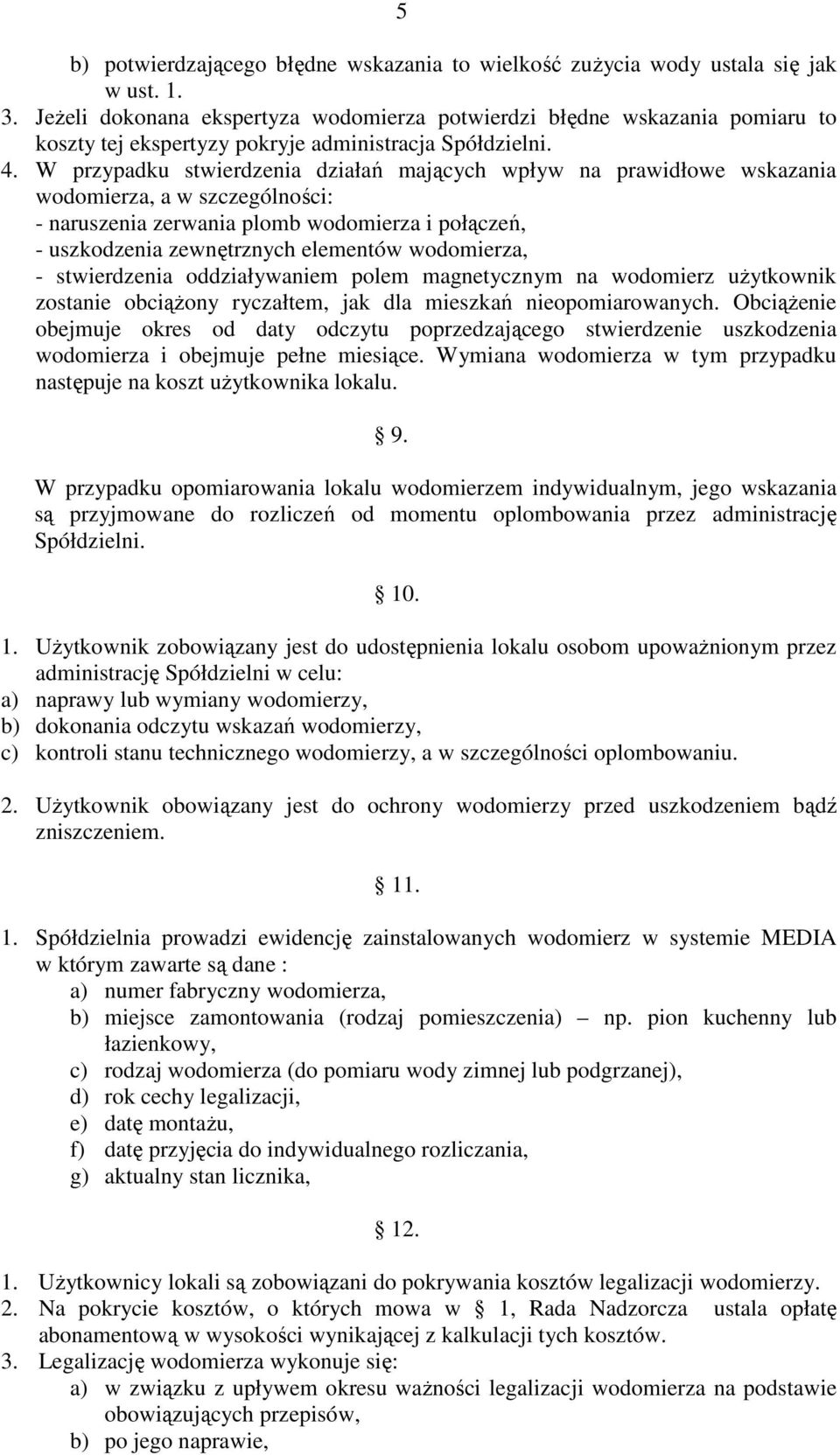 W przypadku stwierdzenia działań mających wpływ na prawidłowe wskazania wodomierza, a w szczególności: - naruszenia zerwania plomb wodomierza i połączeń, - uszkodzenia zewnętrznych elementów