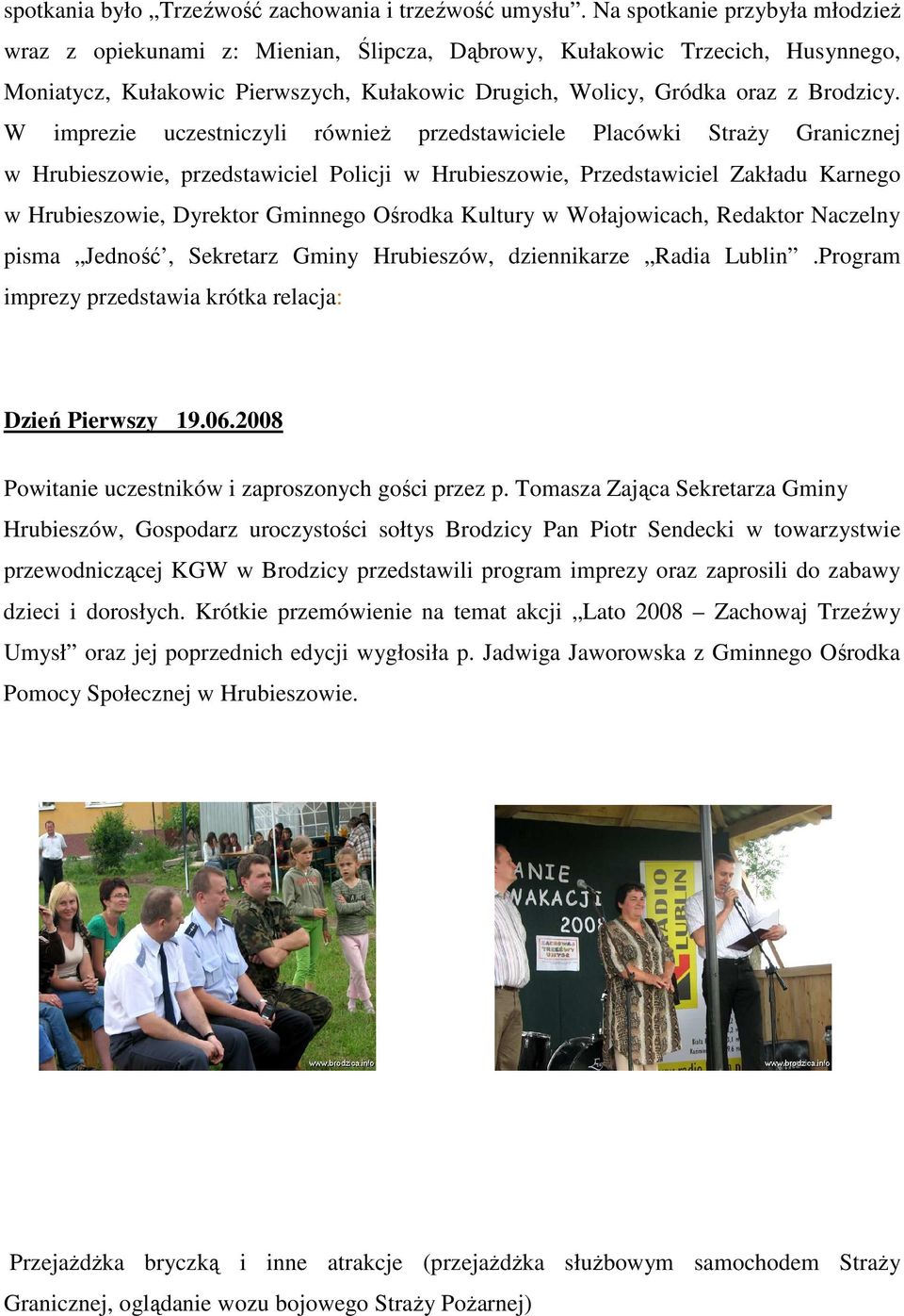 W imprezie uczestniczyli równieŝ przedstawiciele Placówki StraŜy Granicznej w Hrubieszowie, przedstawiciel Policji w Hrubieszowie, Przedstawiciel Zakładu Karnego w Hrubieszowie, Dyrektor Gminnego