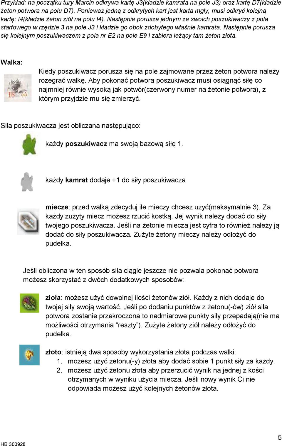Następnie porusza jednym ze swoich poszukiwaczy z pola startowego w rzędzie 3 na pole J3 i kładzie go obok zdobytego właśnie kamrata.