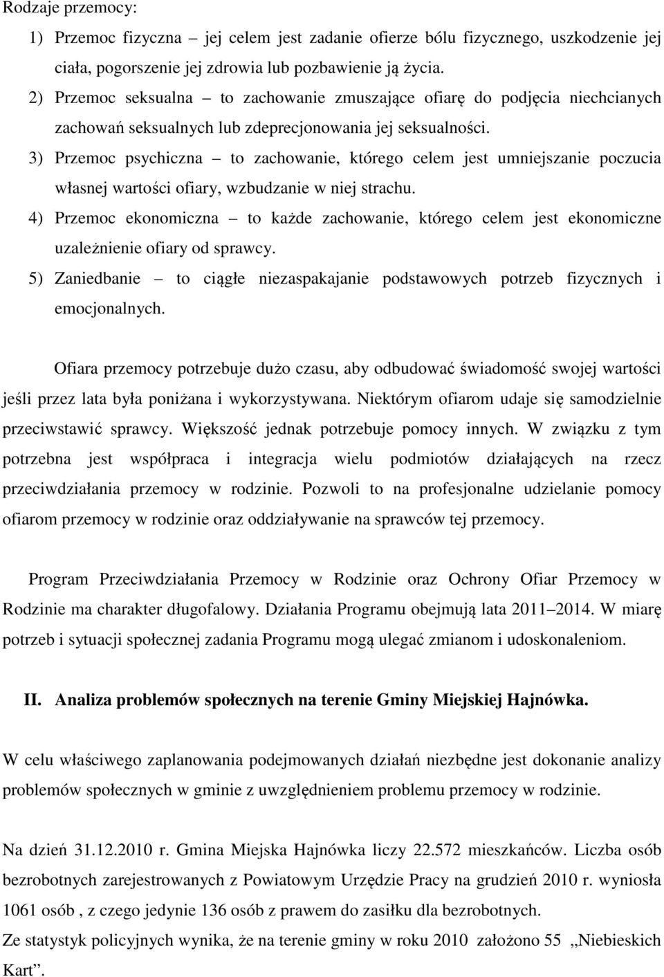 3) Przemoc psychiczna to zachowanie, którego celem jest umniejszanie poczucia własnej wartości ofiary, wzbudzanie w niej strachu.