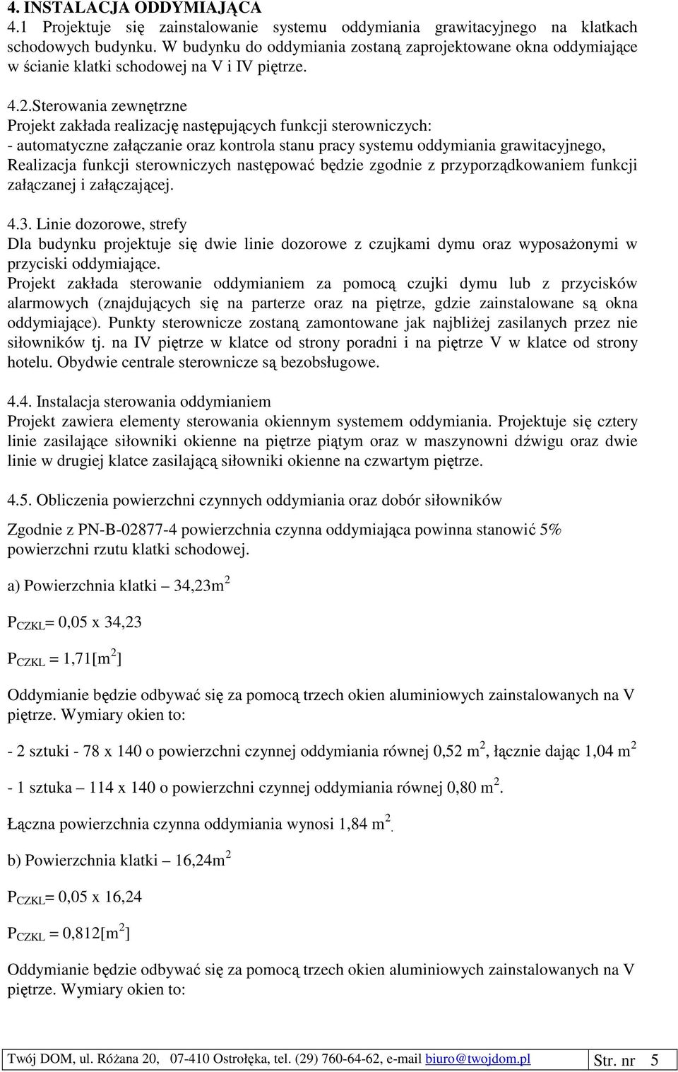 Sterowania zewnętrzne Projekt zakłada realizację następujących funkcji sterowniczych: - automatyczne załączanie oraz kontrola stanu pracy systemu oddymiania grawitacyjnego, Realizacja funkcji