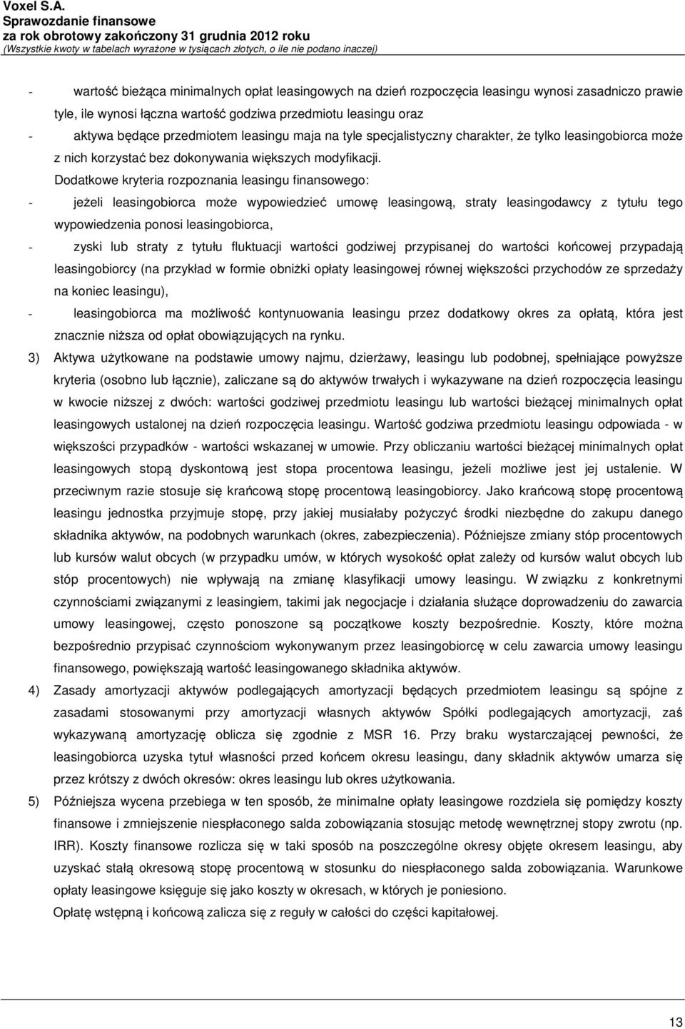 Dodatkowe kryteria rozpoznania leasingu finansowego: - jeżeli leasingobiorca może wypowiedzieć umowę leasingową, straty leasingodawcy z tytułu tego wypowiedzenia ponosi leasingobiorca, - zyski lub