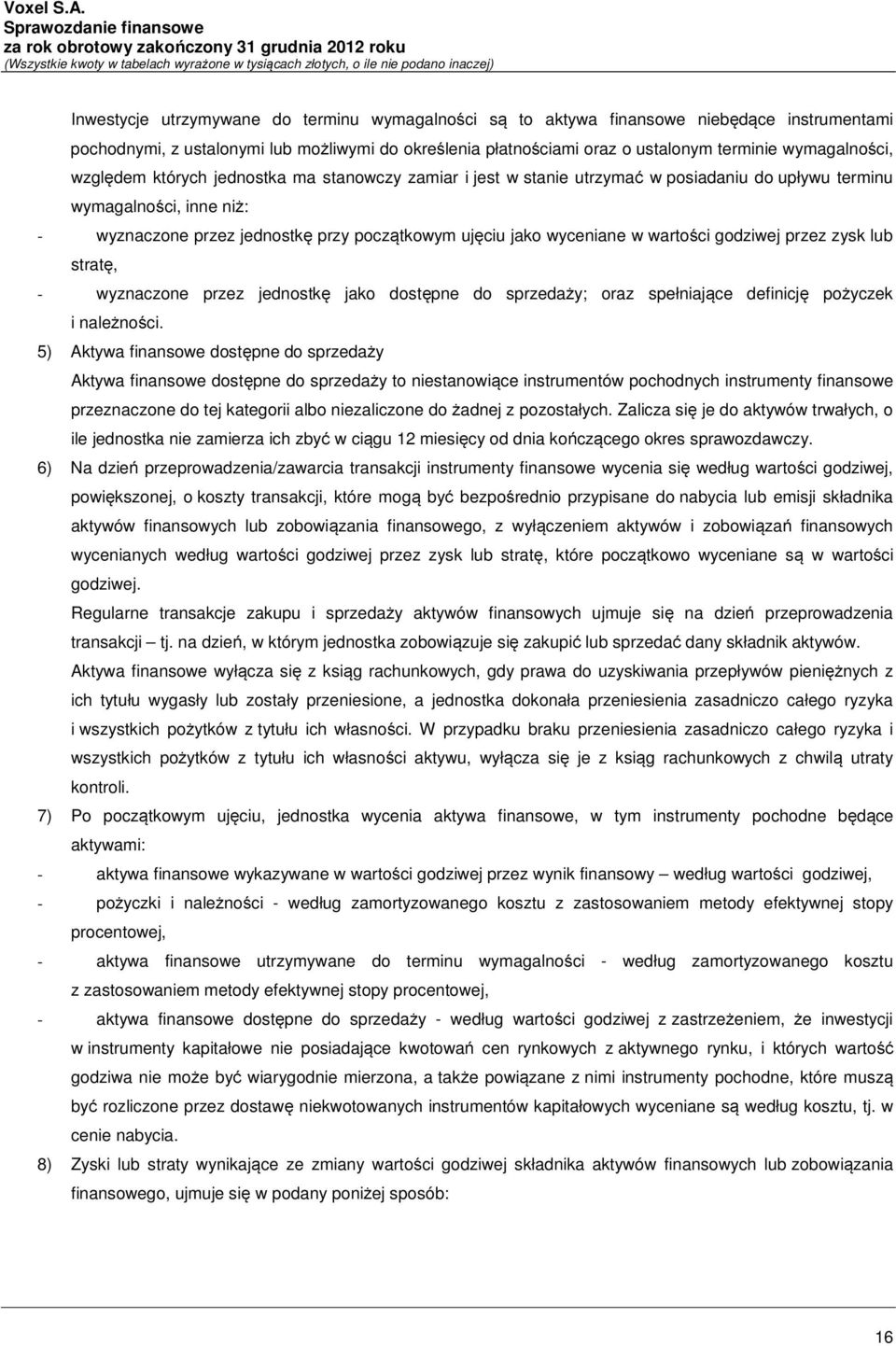 wartości godziwej przez zysk lub stratę, - wyznaczone przez jednostkę jako dostępne do sprzedaży; oraz spełniające definicję pożyczek i należności.