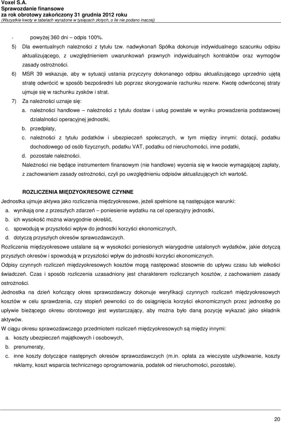 6) MSR 39 wskazuje, aby w sytuacji ustania przyczyny dokonanego odpisu aktualizującego uprzednio ujętą stratę odwrócić w sposób bezpośredni lub poprzez skorygowanie rachunku rezerw.