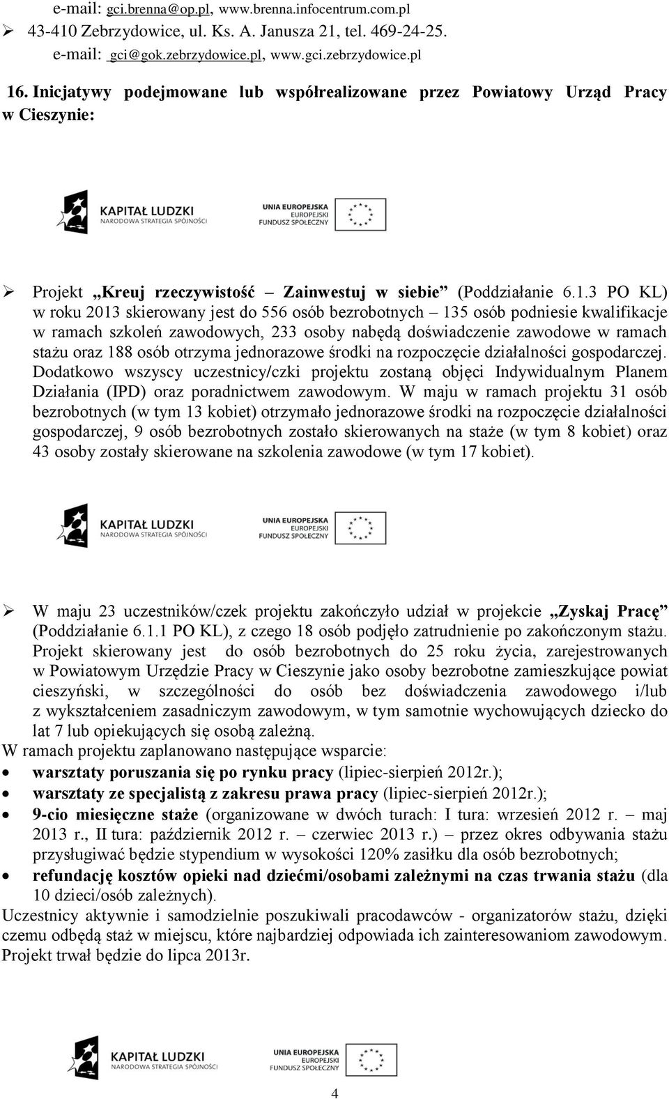 3 PO KL) w roku 2013 skierowany jest do 556 osób bezrobotnych 135 osób podniesie kwalifikacje w ramach szkoleń zawodowych, 233 osoby nabędą doświadczenie zawodowe w ramach stażu oraz 188 osób otrzyma