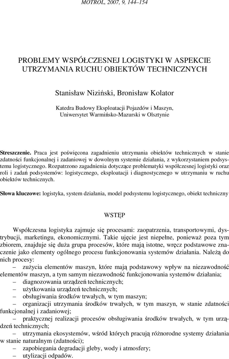 Rozpatrzono zagadnienia dotyczące problematyki współczesnej logistyki oraz roli i zadań podsystemów: logistycznego, eksploatacji i diagnostycznego w utrzymaniu w ruchu obiektów technicznych.
