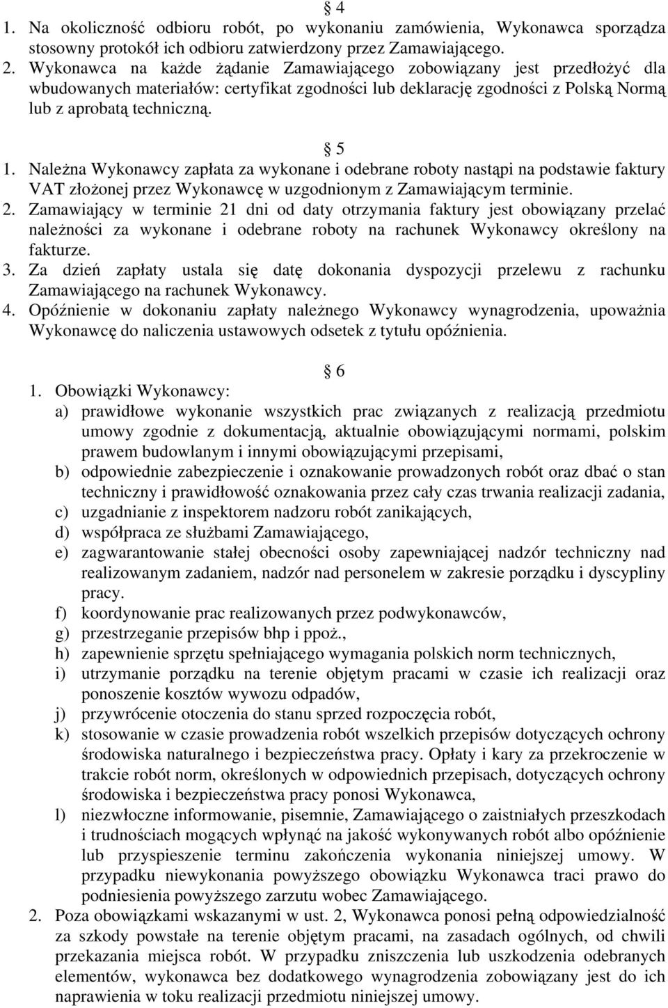 Należna Wykonawcy zapłata za wykonane i odebrane roboty nastąpi na podstawie faktury VAT złożonej przez Wykonawcę w uzgodnionym z Zamawiającym terminie. 2.