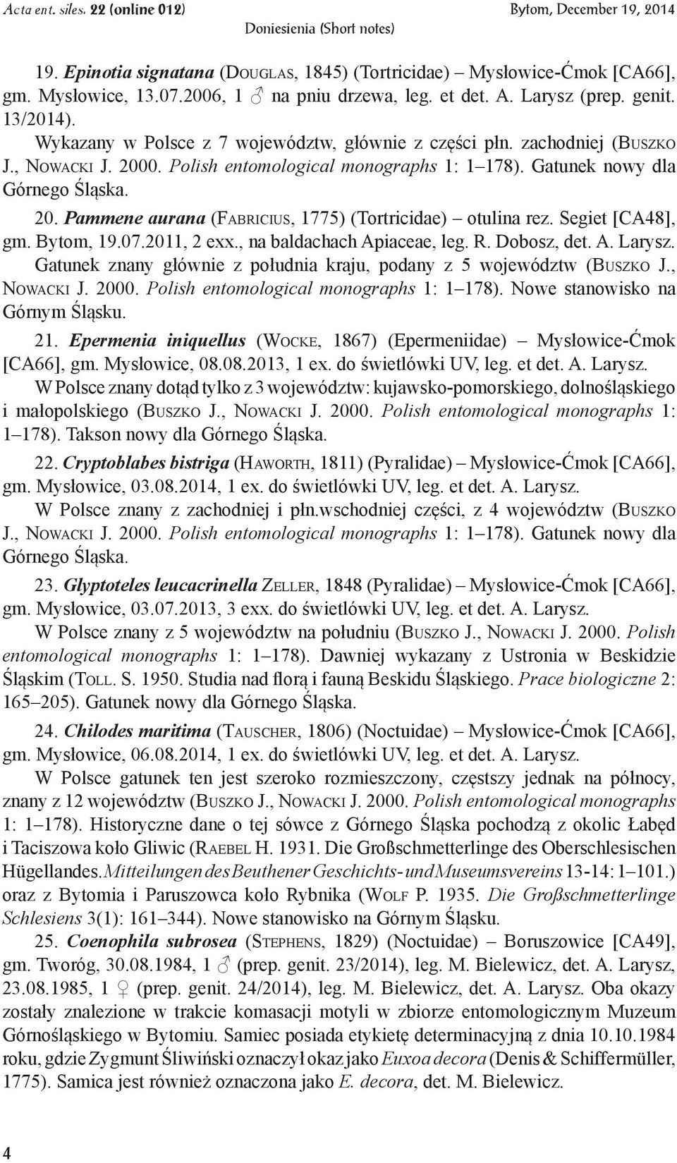 Segiet [CA48], gm. Bytom, 19.07.2011, 2 exx., na baldachach Apiaceae, leg. R. Dobosz, det. A. Larysz. Gatunek znany głównie z południa kraju, podany z 5 województw (Buszko J., Nowacki J. 2000.
