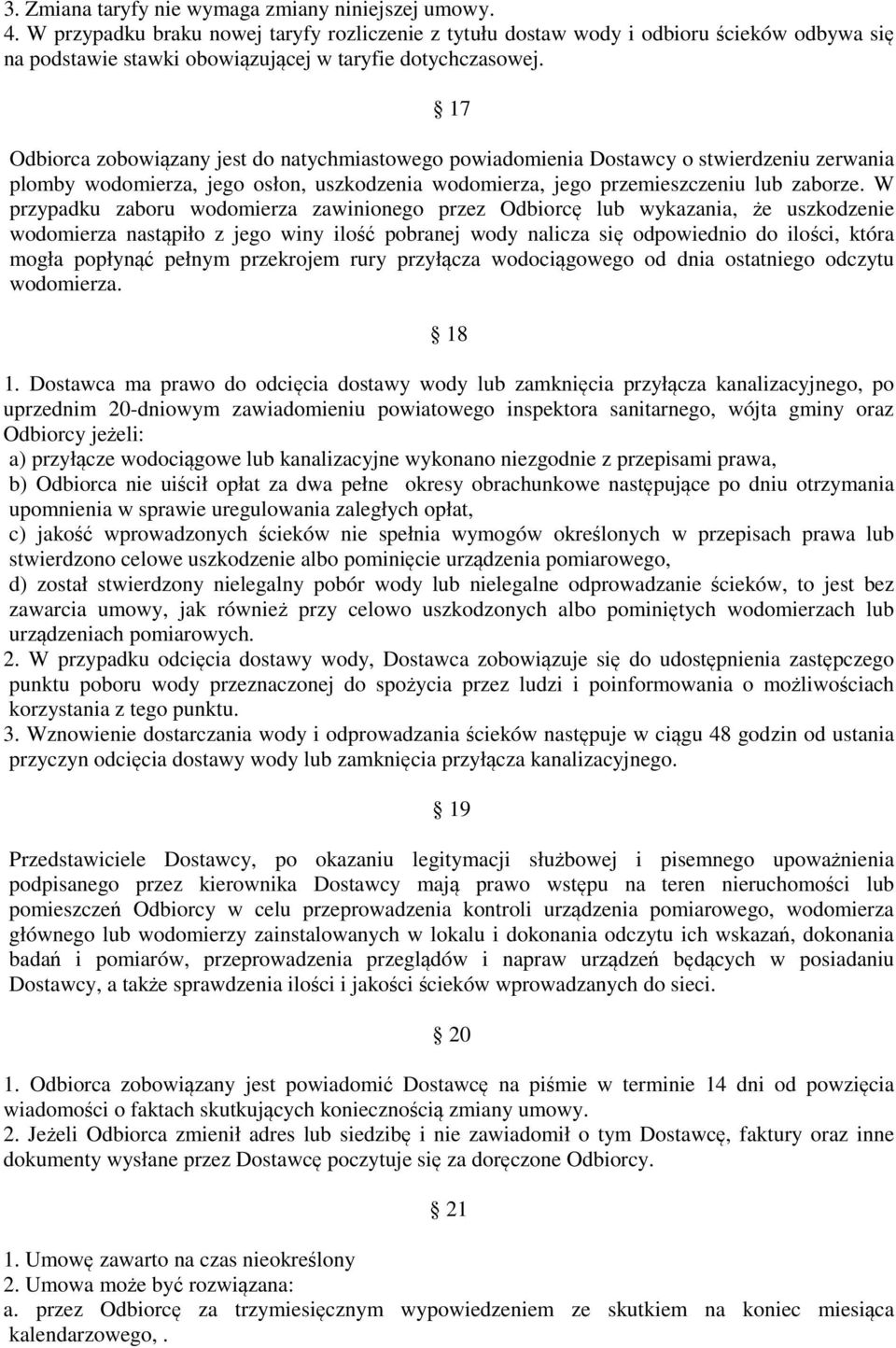17 Odbiorca zobowiązany jest do natychmiastowego powiadomienia Dostawcy o stwierdzeniu zerwania plomby wodomierza, jego osłon, uszkodzenia wodomierza, jego przemieszczeniu lub zaborze.