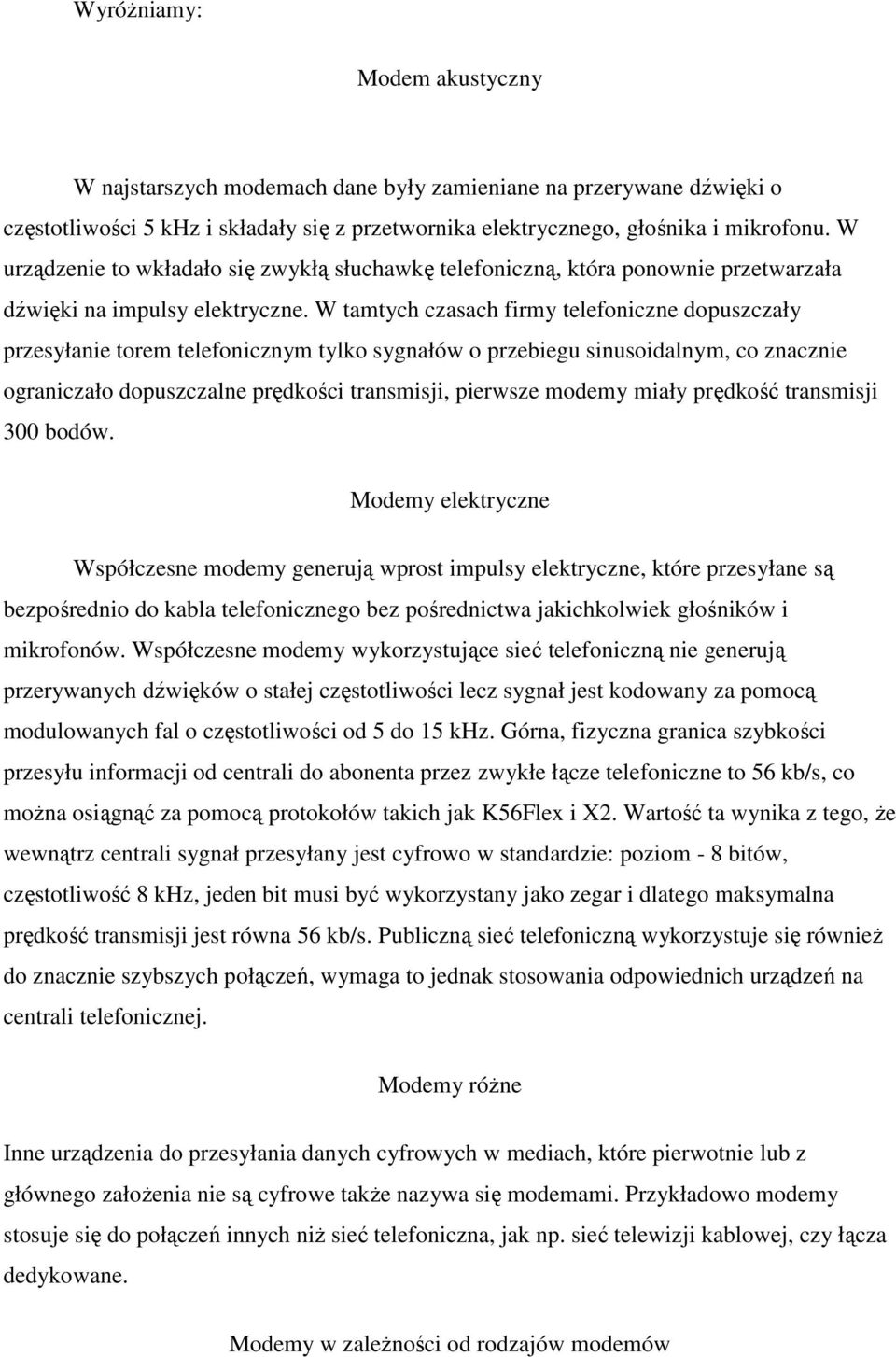 W tamtych czasach firmy telefoniczne dopuszczały przesyłanie torem telefonicznym tylko sygnałów o przebiegu sinusoidalnym, co znacznie ograniczało dopuszczalne prędkości transmisji, pierwsze modemy