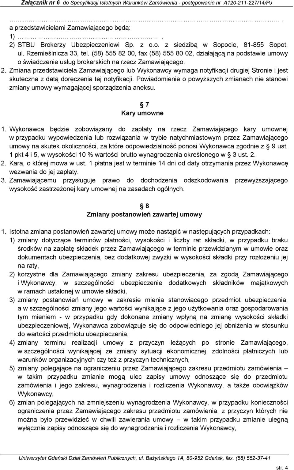 Zmiana przedstawiciela Zamawiającego lub Wykonawcy wymaga notyfikacji drugiej Stronie i jest skuteczna z datą doręczenia tej notyfikacji.