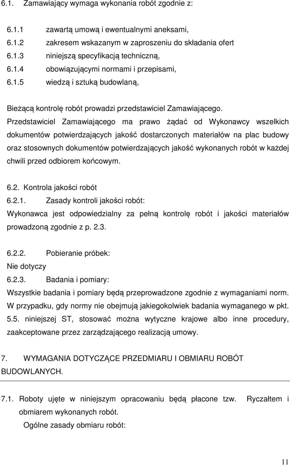 Przedstawiciel Zamawiającego ma prawo żądać od Wykonawcy wszelkich dokumentów potwierdzających jakość dostarczonych materiałów na plac budowy oraz stosownych dokumentów potwierdzających jakość