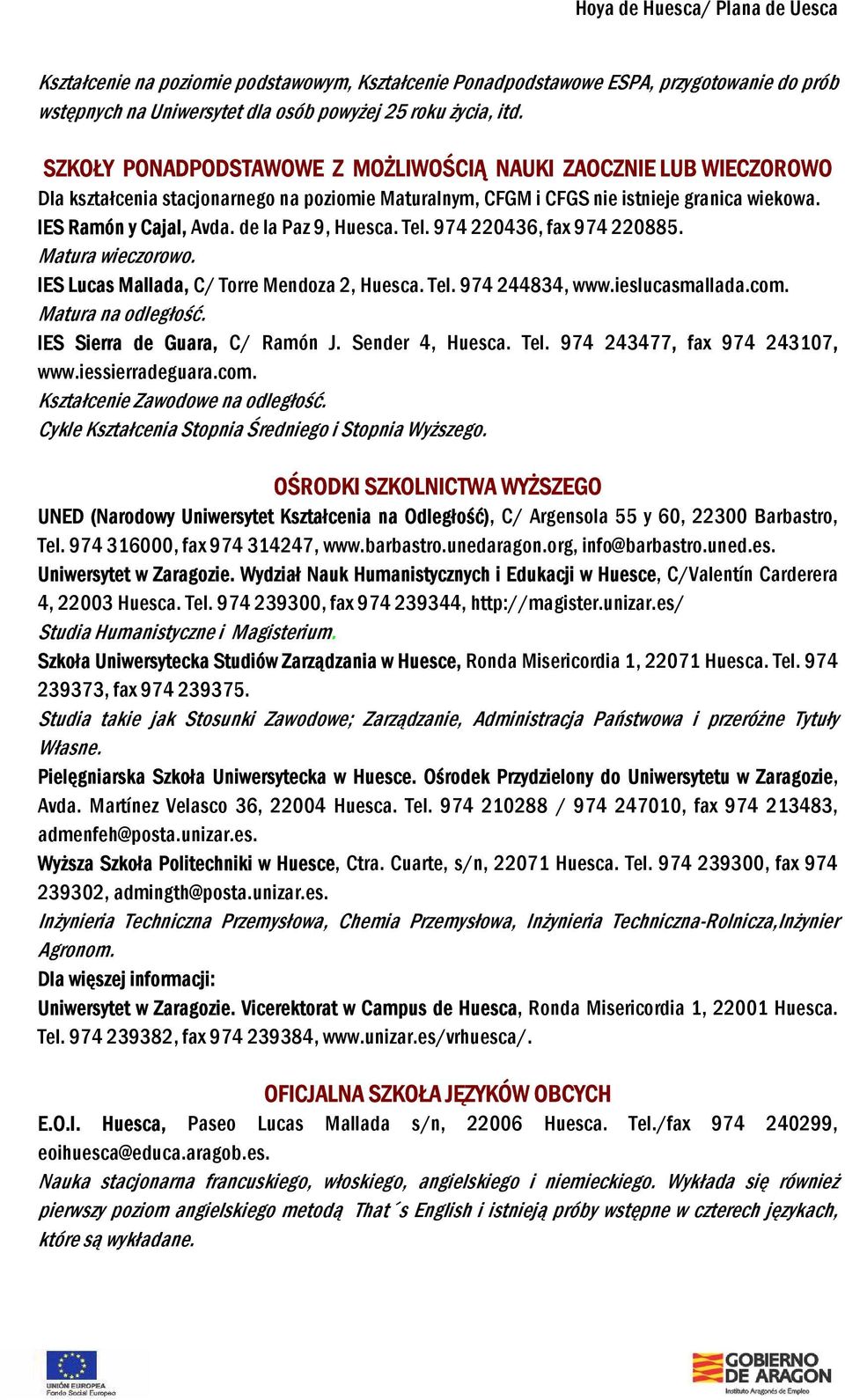 de la Paz 9, Huesca. Tel. 974 220436, fax 974 220885. Matura wieczorowo. IES Lucas Mallada, C/ Torre Mendoza 2, Huesca. Tel. 974 244834, www.ieslucasmallada.com. Matura na odległość.