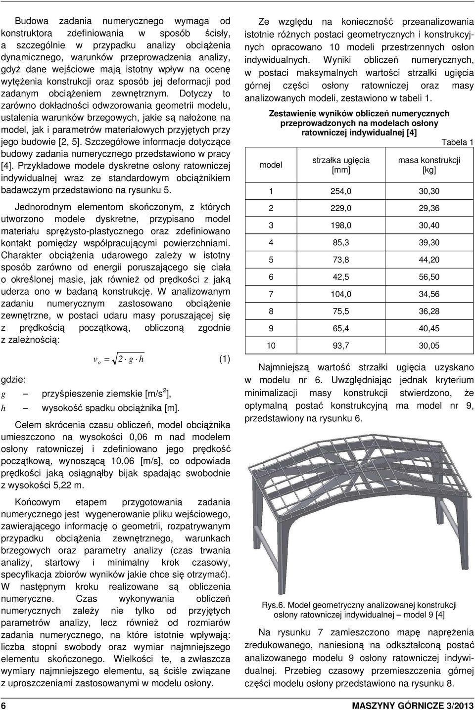 Dotyczy to zarówno dokładności odwzorowania geometrii modelu, ustalenia warunków brzegowych, jakie są nałoŝone na model, jak i parametrów materiałowych przyjętych przy jego budowie [2, 5].