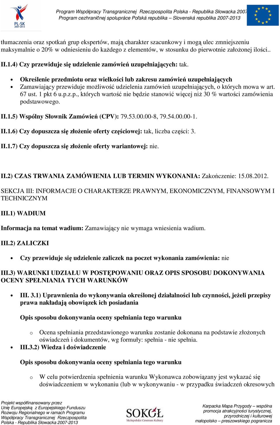 Określenie przedmiotu oraz wielkości lub zakresu zamówień uzupełniających Zamawiający przewiduje możliwość udzielenia zamówień uzupełniających, o których mowa w art. 67 ust. 1 pkt 6 u.p.z.p., których wartość nie będzie stanowić więcej niż 30 % wartości zamówienia podstawowego.