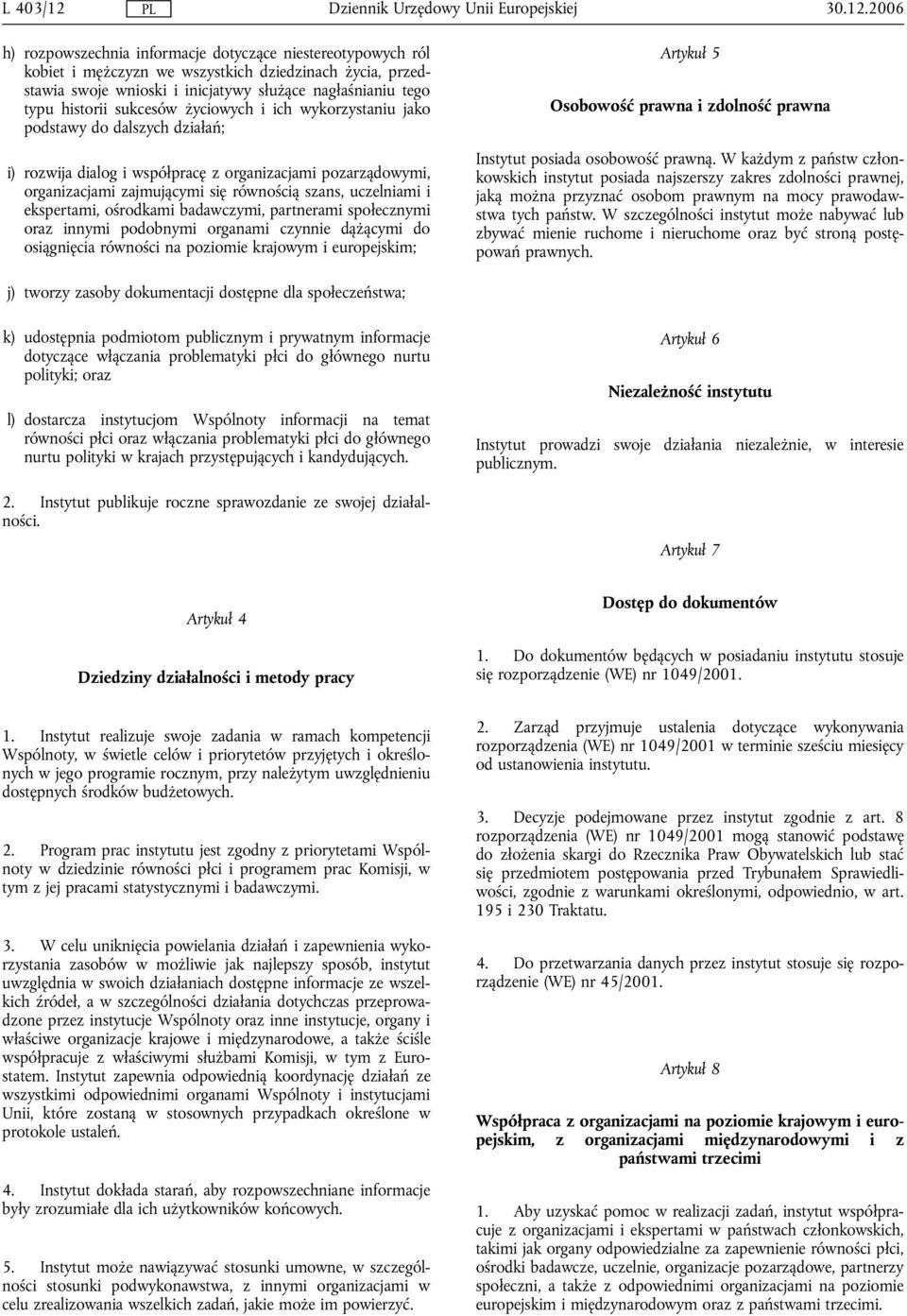 2006 h) rozpowszechnia informacje dotyczące niestereotypowych ról kobiet i mężczyzn we wszystkich dziedzinach życia, przedstawia swoje wnioski i inicjatywy służące nagłaśnianiu tego typu historii