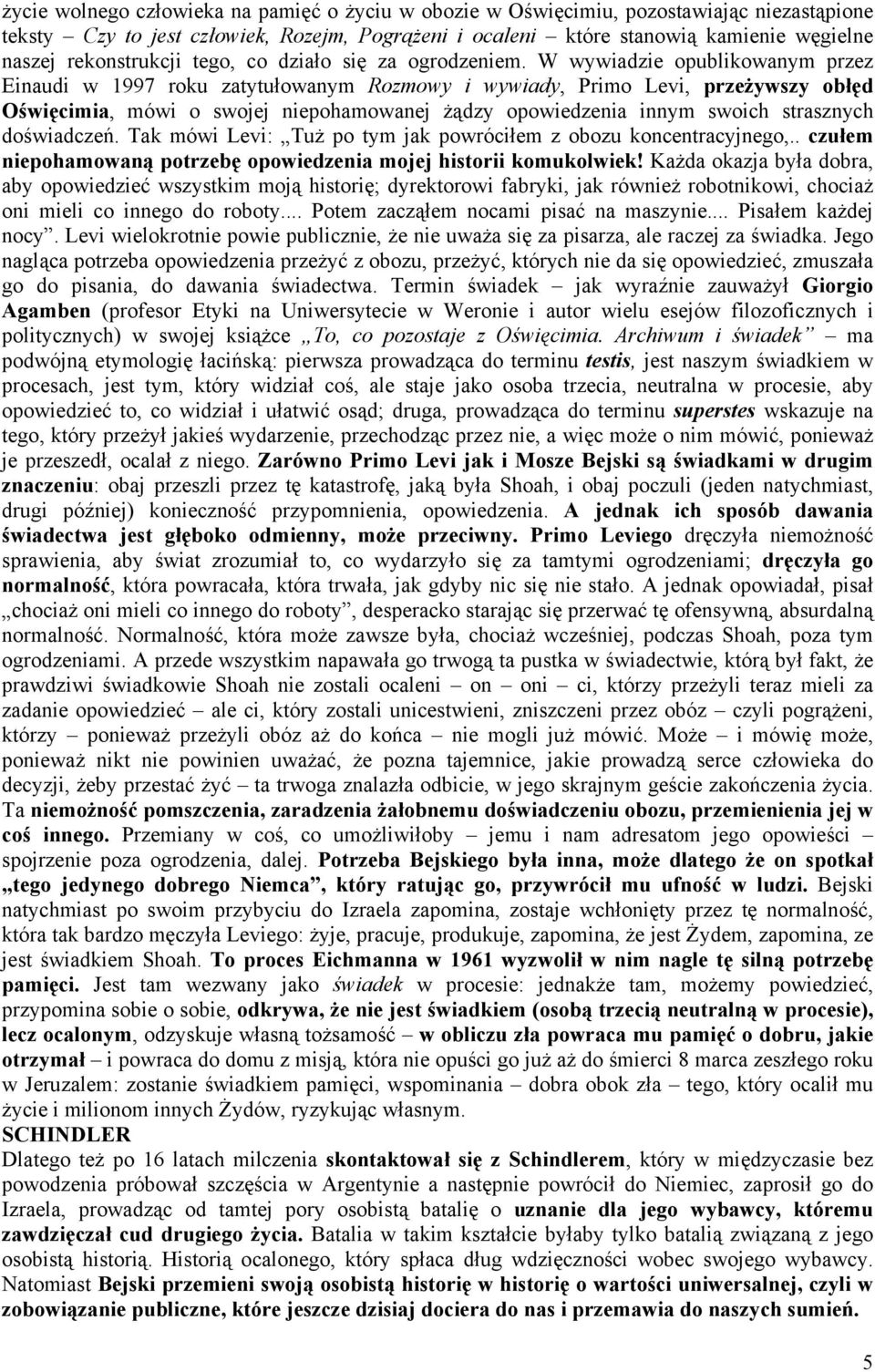 W wywiadzie opublikowanym przez Einaudi w 1997 roku zatytułowanym Rozmowy i wywiady, Primo Levi, przeżywszy obłęd Oświęcimia, mówi o swojej niepohamowanej żądzy opowiedzenia innym swoich strasznych