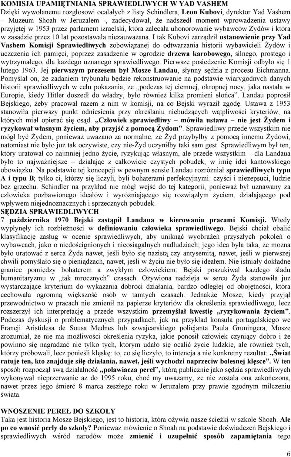 I tak Kubovi zarządził ustanowienie przy Yad Vashem Komisji Sprawiedliwych zobowiązanej do odtwarzania historii wybawicieli Żydów i uczczenia ich pamięci, poprzez zasadzenie w ogrodzie drzewa