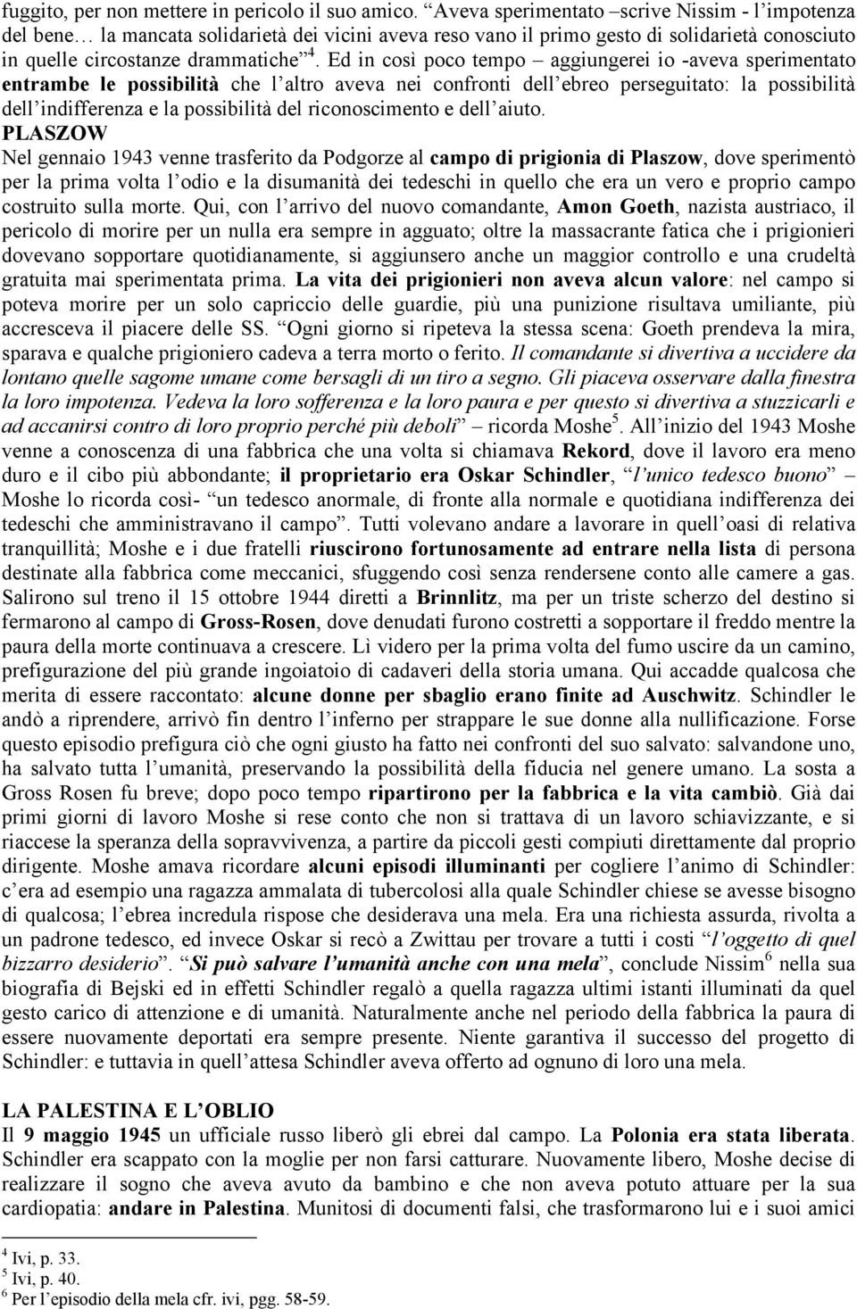Ed in così poco tempo aggiungerei io -aveva sperimentato entrambe le possibilità che l altro aveva nei confronti dell ebreo perseguitato: la possibilità dell indifferenza e la possibilità del