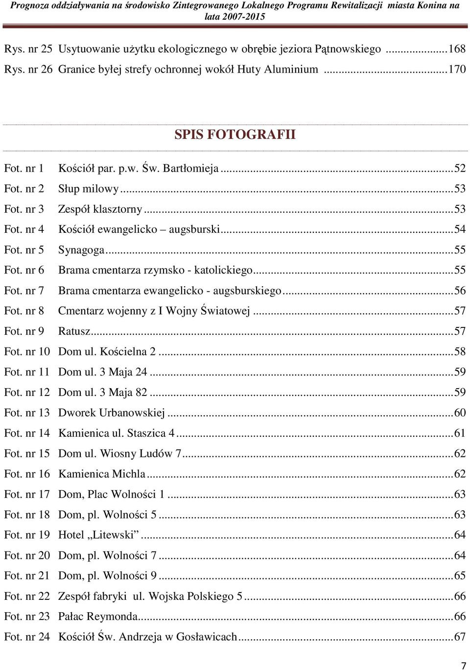 ..54 Fot. nr 5 Synagoga...55 Fot. nr 6 Brama cmentarza rzymsko - katolickiego...55 Fot. nr 7 Brama cmentarza ewangelicko - augsburskiego...56 Fot. nr 8 Cmentarz wojenny z I Wojny Światowej...57 Fot.
