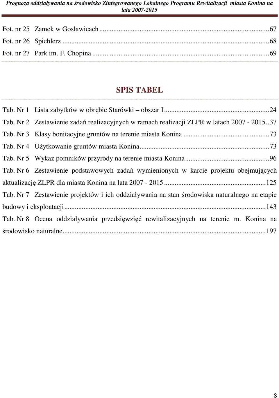 Nr 3 Klasy bonitacyjne gruntów na terenie miasta Konina...73 Tab. Nr 4 UŜytkowanie gruntów miasta Konina...73 Tab. Nr 5 Wykaz pomników przyrody na terenie miasta Konina...96 Tab.