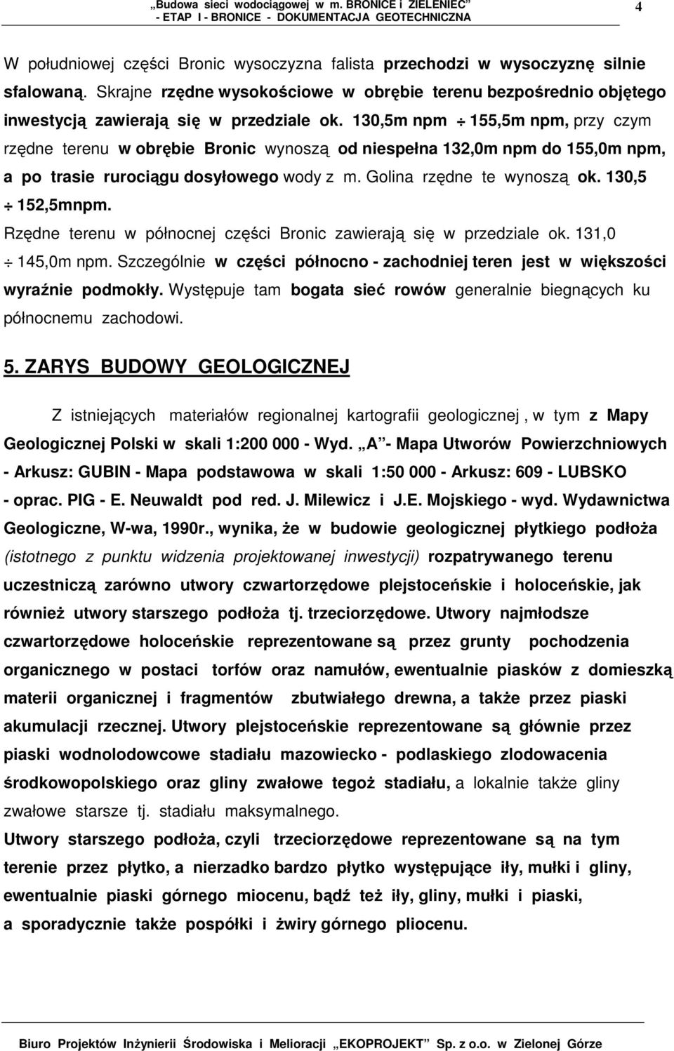 Rzędne terenu w północnej części Bronic zawierają się w przedziale ok. 131,0 145,0m npm. Szczególnie w części północno - zachodniej teren jest w większości wyraźnie podmokły.