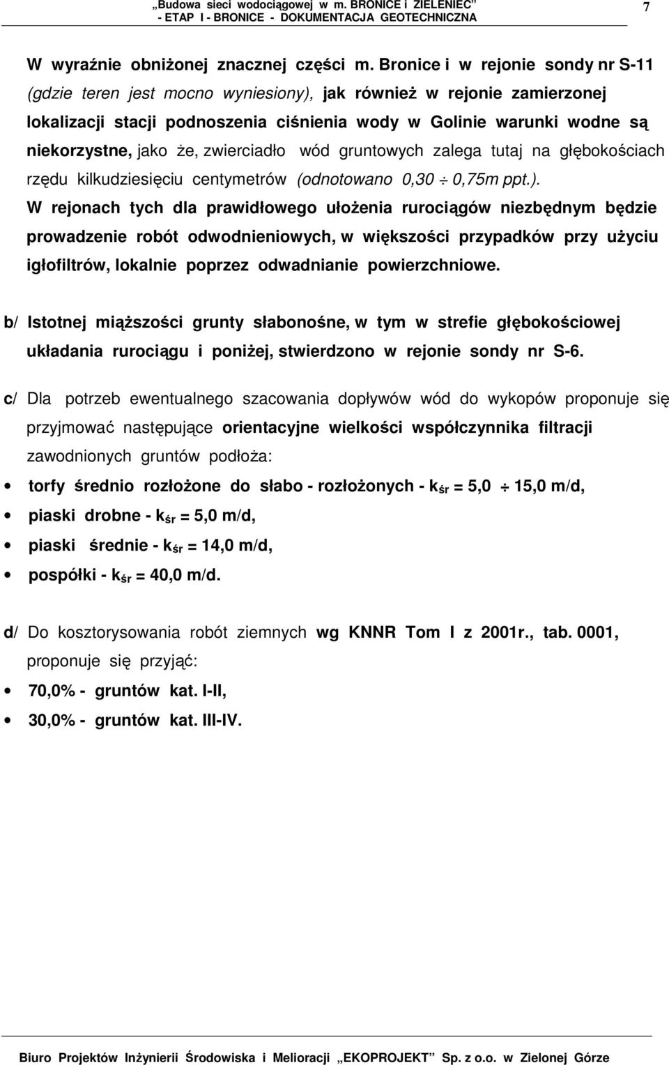 Ŝe, zwierciadło wód gruntowych zalega tutaj na głębokościach rzędu kilkudziesięciu centymetrów (odnotowano 0,30 0,75m ppt.).