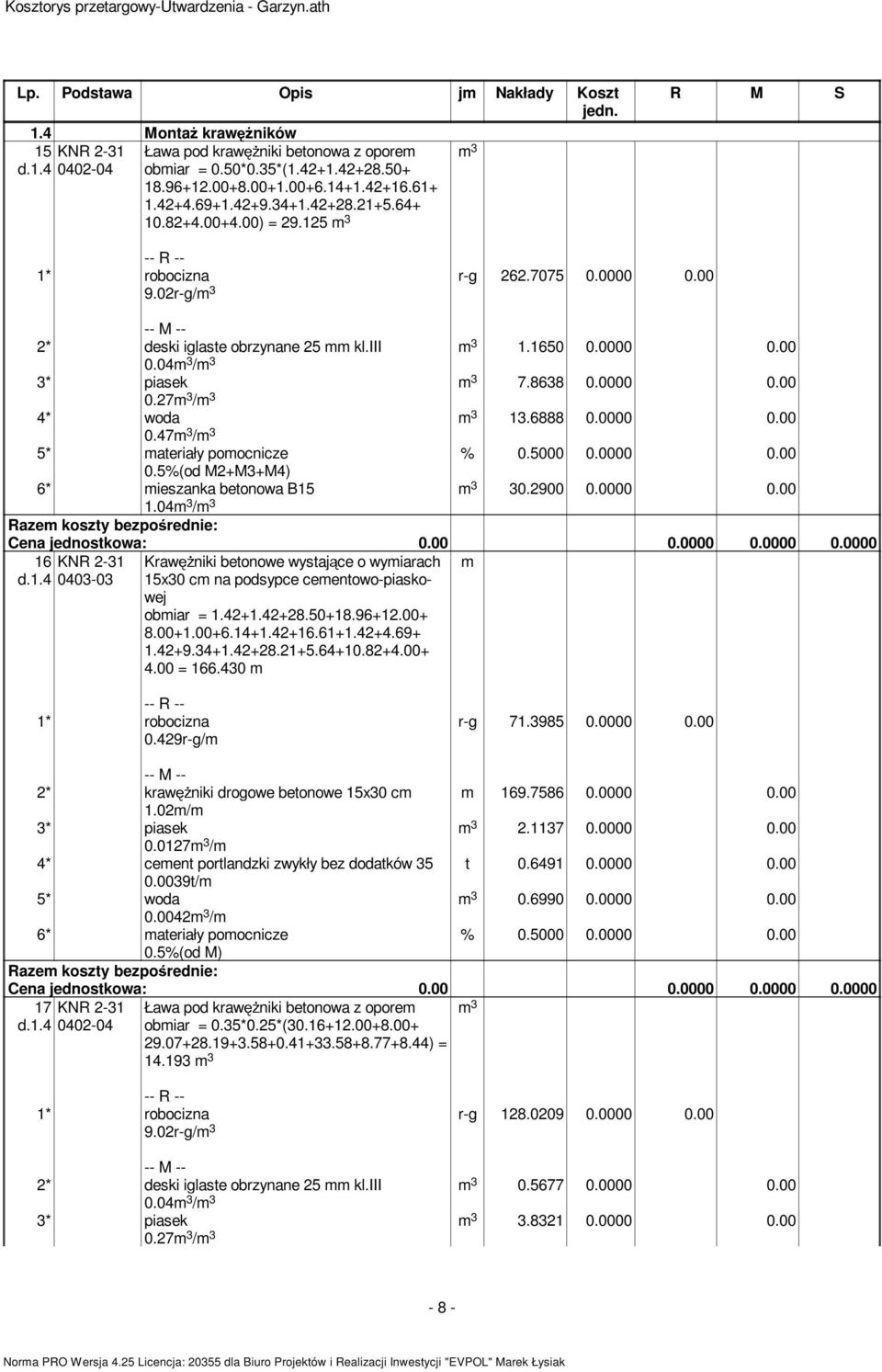 6888 0.0000 0.00 0.47m 3 /m 3 5* materiały pomocnicze 0.5%(od M2+M3+M4) 6* mieszanka betonowa B15 m 3 30.2900 0.0000 0.00 1.04m 3 /m 3 16 KNR 2-31 d.1.4 0403-03 Kraw niki betonowe wystaj ce o wymiarach 15x30 cm na podsypce cementowo-piaskowej obmiar = 1.