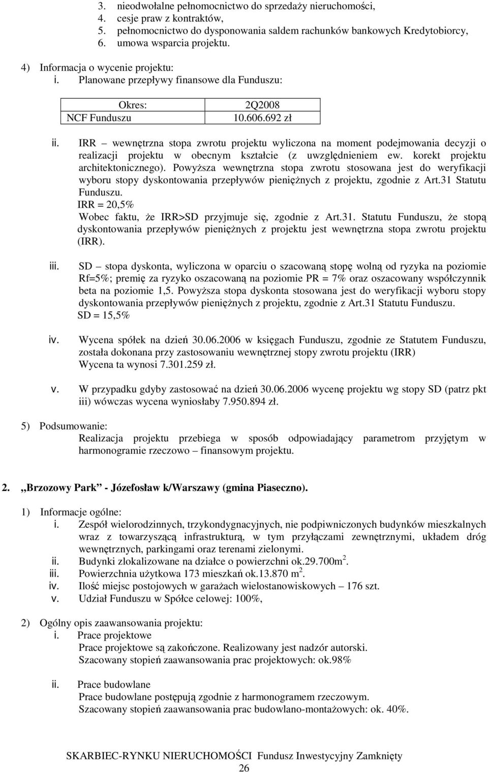692 zł i IRR wewnętrzna stopa zwrotu projektu wyliczona na moment podejmowania decyzji o realizacji projektu w obecnym kształcie (z uwzględnieniem ew. korekt projektu architektonicznego).