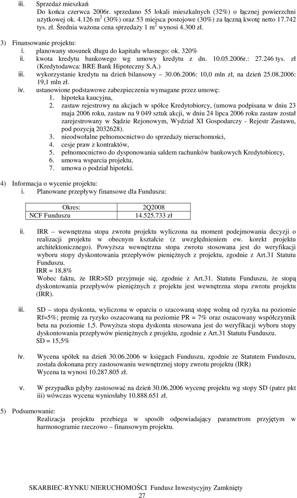 zł (Kredytodawca: BRE Bank Hipoteczny S.A.) i wykorzystanie kredytu na dzień bilansowy 30.06.2006: 10,0 mln zł, na dzień 25.08.2006: 19,1 mln zł.