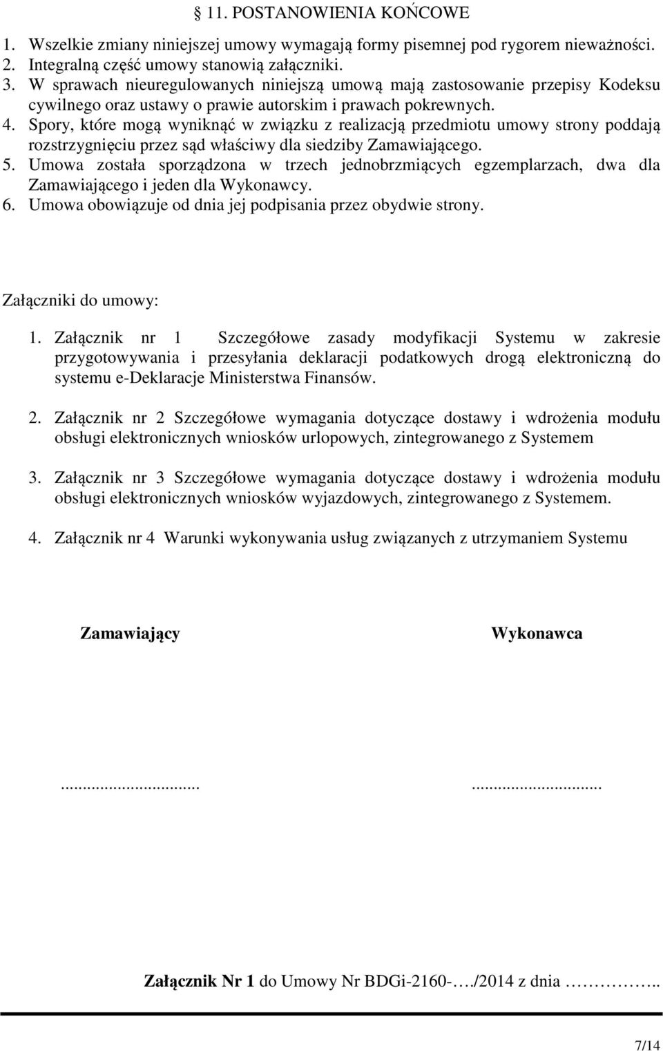 Spory, które mogą wyniknąć w związku z realizacją przedmiotu umowy strony poddają rozstrzygnięciu przez sąd właściwy dla siedziby Zamawiającego. 5.